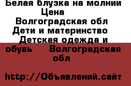 Белая блузка на молнии › Цена ­ 300 - Волгоградская обл. Дети и материнство » Детская одежда и обувь   . Волгоградская обл.